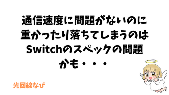 通信速度に問題がないのに重かったり落ちてしまうのはSwitchのスペックの問題かも・・・